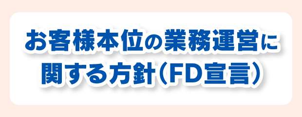 お客様本位の業務運営に関する方針（FD宣言）